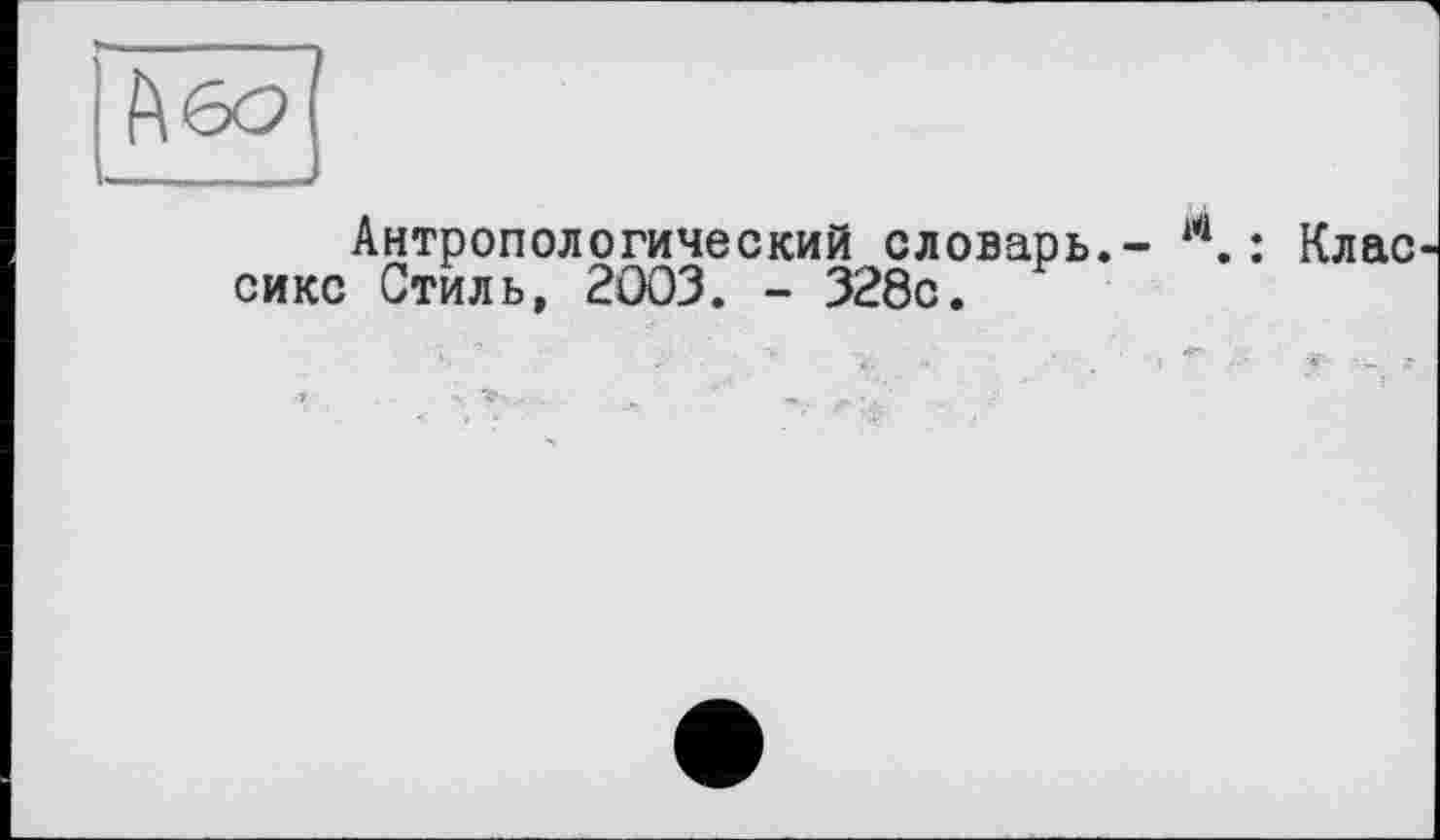 ﻿Антропологический словарь.- й. : Клас сикс Стиль, 2003. - 328с.